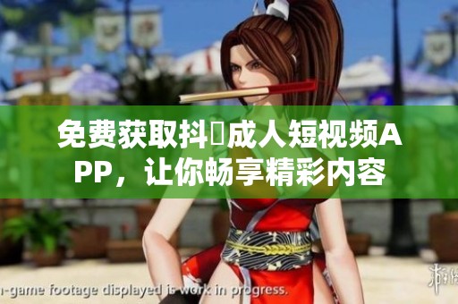 免費(fèi)獲取抖抈成人短視頻APP，讓你暢享精彩內(nèi)容