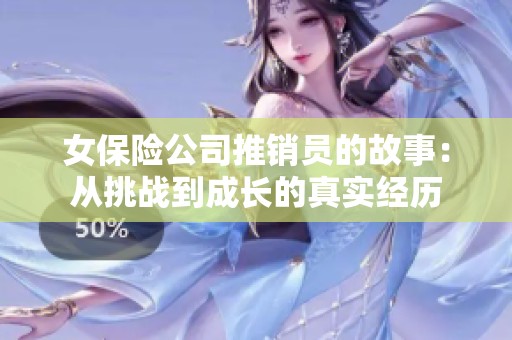 女保險公司推銷員的故事：從挑戰(zhàn)到成長的真實經(jīng)歷