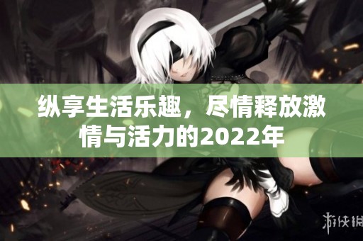 縱享生活樂趣，盡情釋放激情與活力的2022年