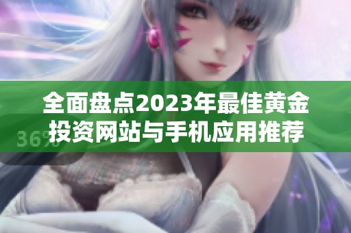 全面盤點2023年最佳黃金投資網(wǎng)站與手機應用推薦