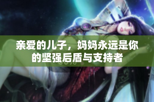 親愛的兒子，媽媽永遠是你的堅強后盾與支持者