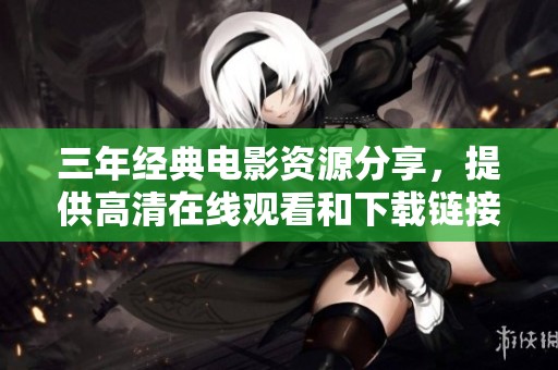 三年經(jīng)典電影資源分享，提供高清在線觀看和下載鏈接