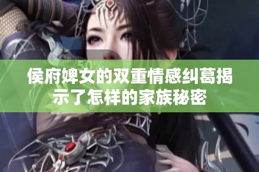 侯府婢女的雙重情感糾葛揭示了怎樣的家族秘密