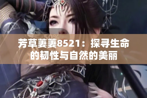 芳草萋萋8521：探尋生命的韌性與自然的美麗