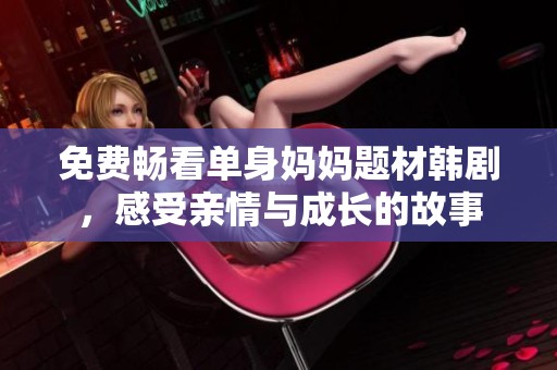 免費暢看單身媽媽題材韓劇，感受親情與成長的故事