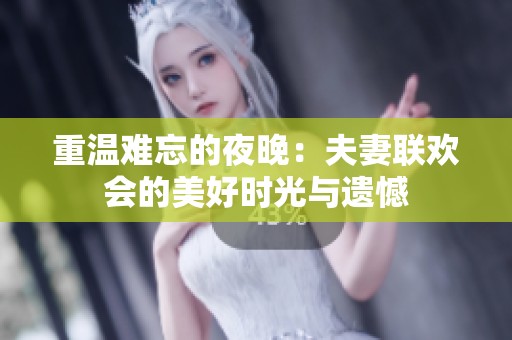 重溫難忘的夜晚：夫妻聯(lián)歡會(huì)的美好時(shí)光與遺憾