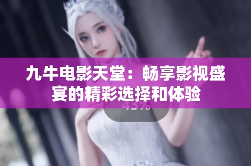 九牛電影天堂：暢享影視盛宴的精彩選擇和體驗