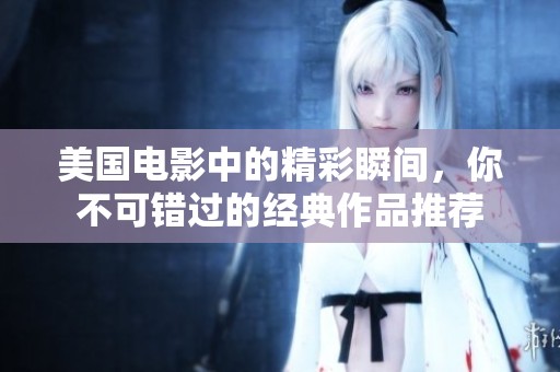 美國(guó)電影中的精彩瞬間，你不可錯(cuò)過(guò)的經(jīng)典作品推薦