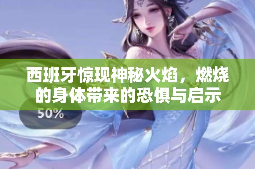 西班牙驚現(xiàn)神秘火焰，燃燒的身體帶來的恐懼與啟示
