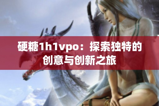 硬糖1h1vpo：探索獨特的創(chuàng)意與創(chuàng)新之旅