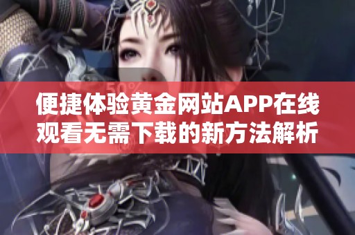 便捷體驗(yàn)黃金網(wǎng)站APP在線觀看無(wú)需下載的新方法解析
