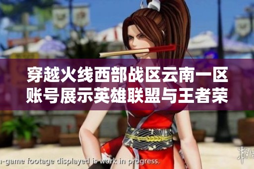 穿越火線西部戰(zhàn)區(qū)云南一區(qū)賬號(hào)展示英雄聯(lián)盟與王者榮耀精彩內(nèi)容