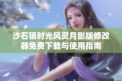 沙石鎮(zhèn)時(shí)光風(fēng)靈月影版修改器免費(fèi)下載與使用指南