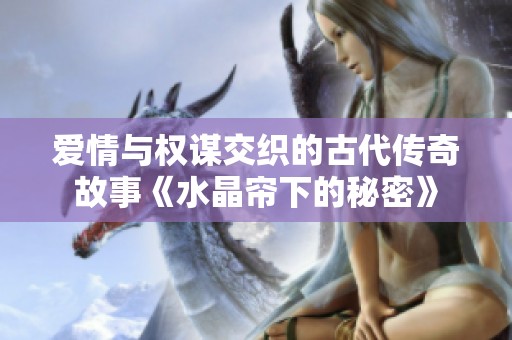愛情與權謀交織的古代傳奇故事《水晶簾下的秘密》
