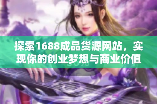 探索1688成品貨源網(wǎng)站，實(shí)現(xiàn)你的創(chuàng)業(yè)夢(mèng)想與商業(yè)價(jià)值