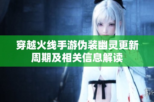 穿越火線手游偽裝幽靈更新周期及相關(guān)信息解讀