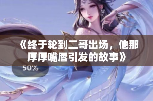 《終于輪到二哥出場(chǎng)，他那厚厚嘴唇引發(fā)的故事》