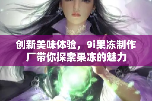 創(chuàng)新美味體驗(yàn)，9i果凍制作廠帶你探索果凍的魅力