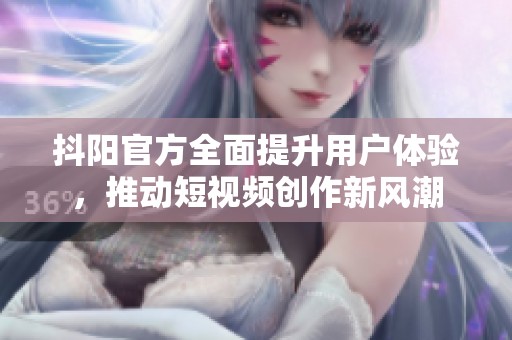 抖陽官方全面提升用戶體驗，推動短視頻創(chuàng)作新風潮