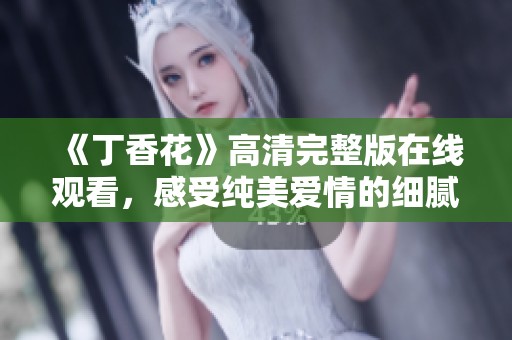 《丁香花》高清完整版在線觀看，感受純美愛情的細膩魅力