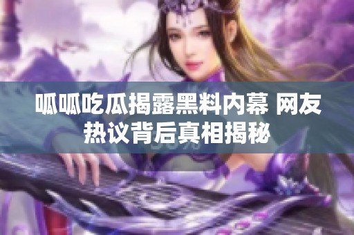呱呱吃瓜揭露黑料內(nèi)幕 網(wǎng)友熱議背后真相揭秘