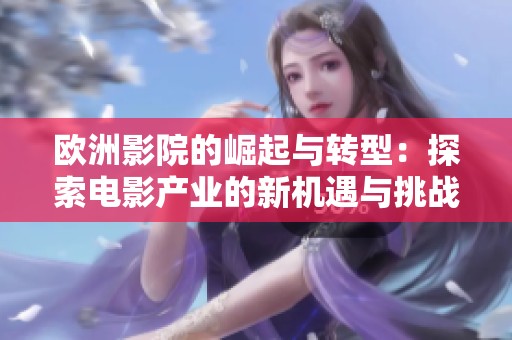 歐洲影院的崛起與轉(zhuǎn)型：探索電影產(chǎn)業(yè)的新機(jī)遇與挑戰(zhàn)