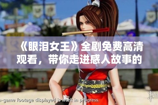 《眼淚女王》全劇免費(fèi)高清觀看，帶你走進(jìn)感人故事的世界