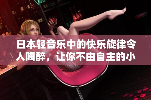 日本輕音樂中的快樂旋律令人陶醉，讓你不由自主的小聲哼唱