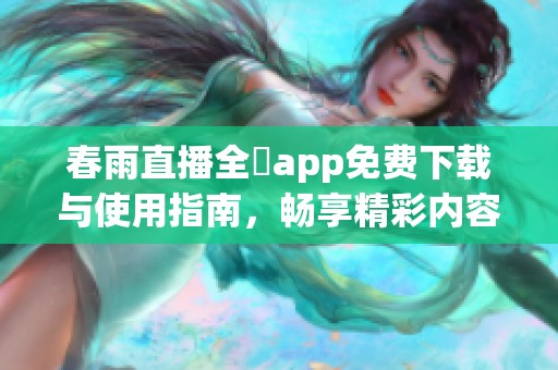 春雨直播全婐app免費(fèi)下載與使用指南，暢享精彩內(nèi)容