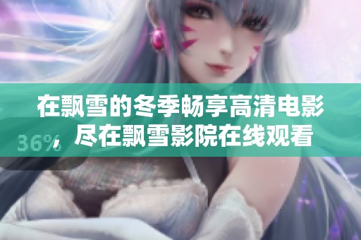 在飄雪的冬季暢享高清電影，盡在飄雪影院在線觀看