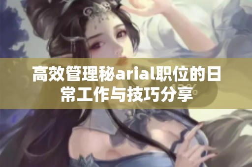 高效管理秘arial職位的日常工作與技巧分享