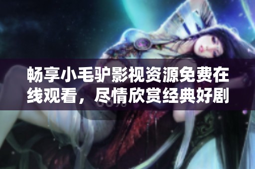 暢享小毛驢影視資源免費(fèi)在線觀看，盡情欣賞經(jīng)典好劇與精彩電影