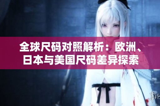 全球尺碼對照解析：歐洲、日本與美國尺碼差異探索