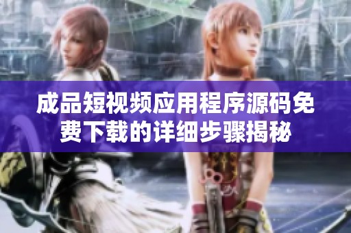 成品短視頻應(yīng)用程序源碼免費(fèi)下載的詳細(xì)步驟揭秘