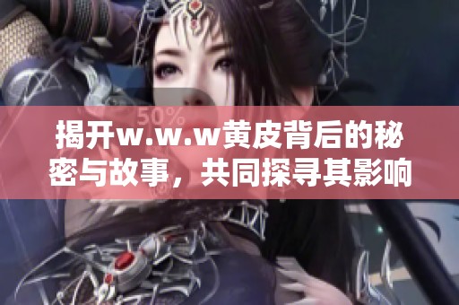 揭開w.w.w黃皮背后的秘密與故事，共同探尋其影響與意義