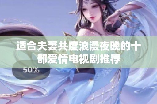 適合夫妻共度浪漫夜晚的十部愛(ài)情電視劇推薦