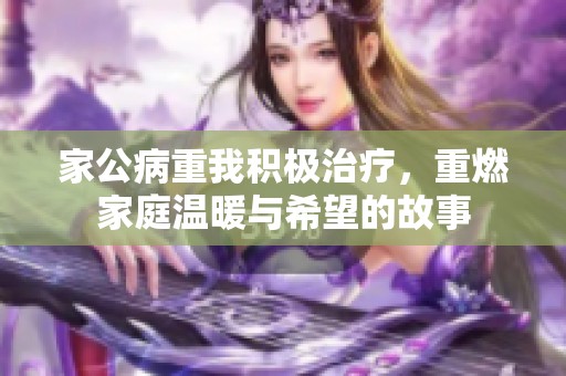 家公病重我積極治療，重燃家庭溫暖與希望的故事