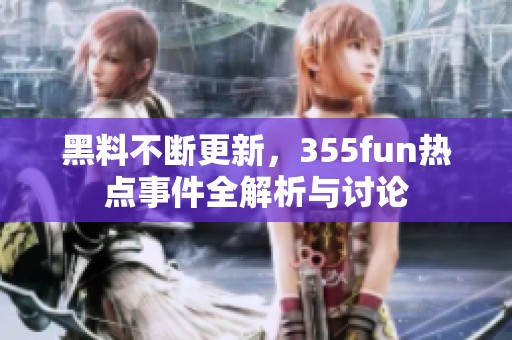 黑料不斷更新，355fun熱點(diǎn)事件全解析與討論