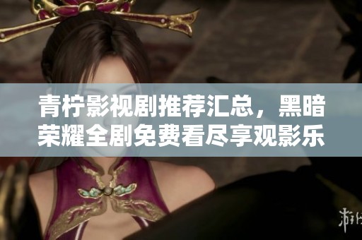 青檸影視劇推薦匯總，黑暗榮耀全劇免費(fèi)看盡享觀影樂(lè)趣