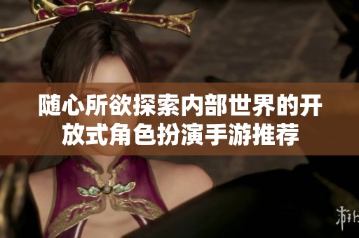 隨心所欲探索內(nèi)部世界的開放式角色扮演手游推薦