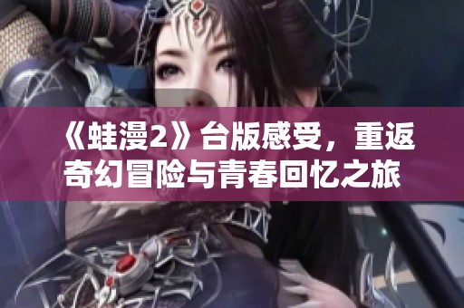 《蛙漫2》臺版感受，重返奇幻冒險與青春回憶之旅