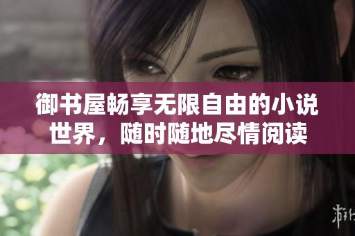 御書屋暢享無限自由的小說世界，隨時(shí)隨地盡情閱讀