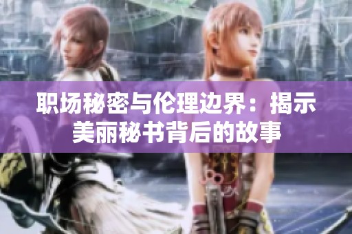 職場秘密與倫理邊界：揭示美麗秘書背后的故事