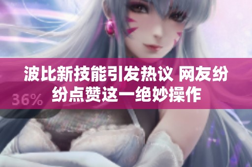 波比新技能引發(fā)熱議 網(wǎng)友紛紛點贊這一絕妙操作