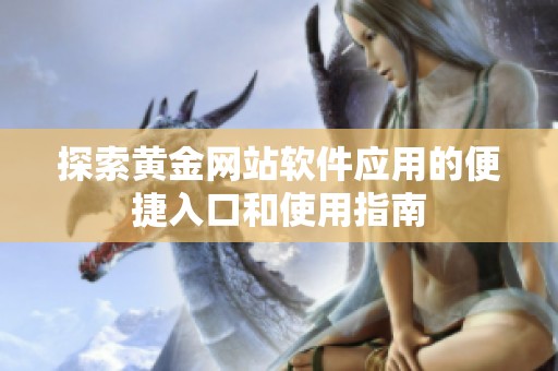 探索黃金網(wǎng)站軟件應(yīng)用的便捷入口和使用指南