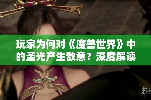 玩家為何對(duì)《魔獸世界》中的圣光產(chǎn)生敵意？深度解讀其影響與故事背景