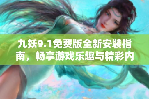九妖9.1免費版全新安裝指南，暢享游戲樂趣與精彩內(nèi)容