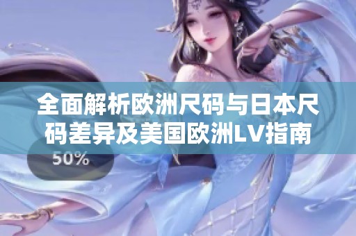 全面解析歐洲尺碼與日本尺碼差異及美國歐洲LV指南