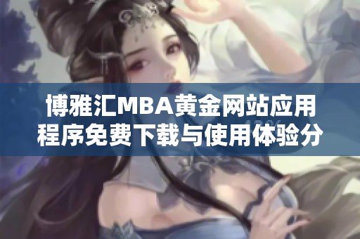 博雅匯MBA黃金網(wǎng)站應用程序免費下載與使用體驗分享