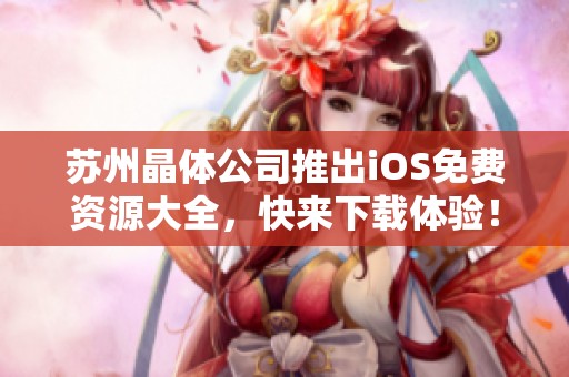 蘇州晶體公司推出iOS免費資源大全，快來下載體驗！